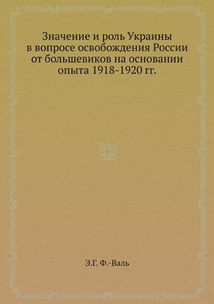 Значение и роль Украины в вопросе освобождения России от большевиков на основании опыта 1918-1920 гг. | Э.Г. Ф.-Валь