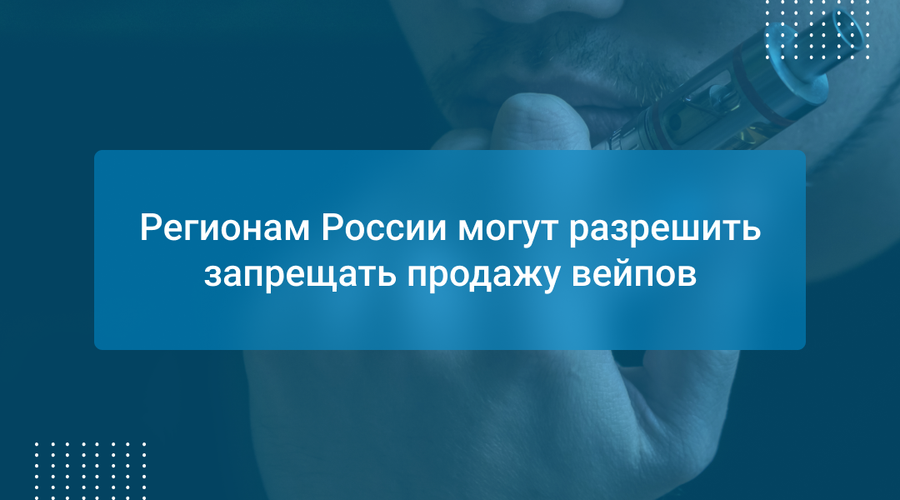 Регионам России могут разрешить запрещать продажу вейпов