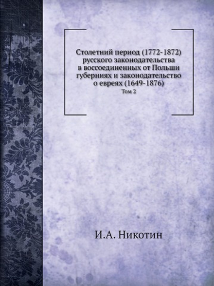 Столетний период (1772-1872) русского законодательства в воссоединенных от Польши губерниях и законодательство о евреях (1649-1876). Том 2 | И.А. Никотин