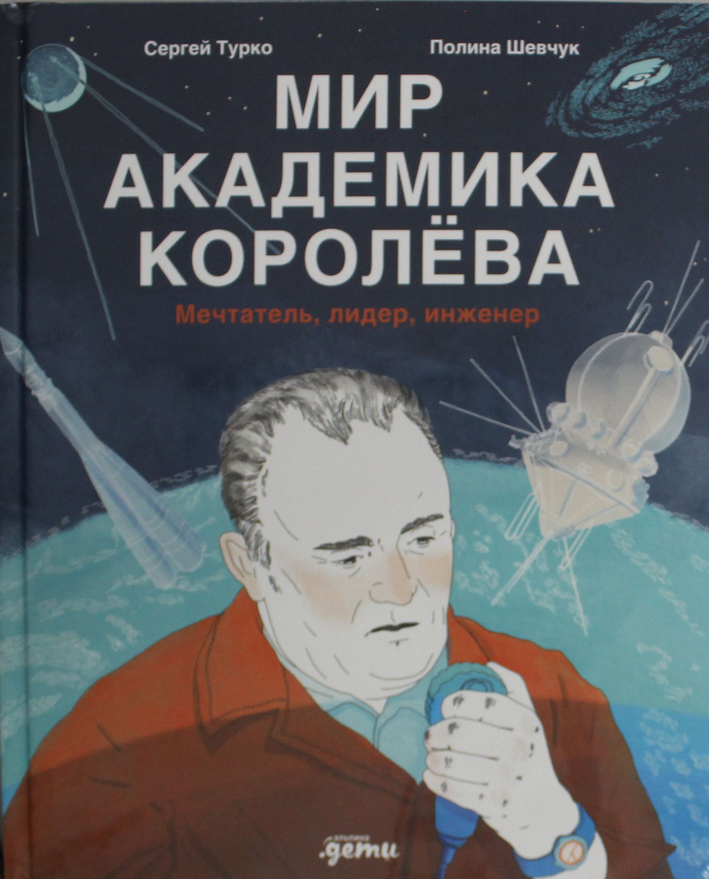 Мир академика Королёва : Мечтатель, лидер, инженер