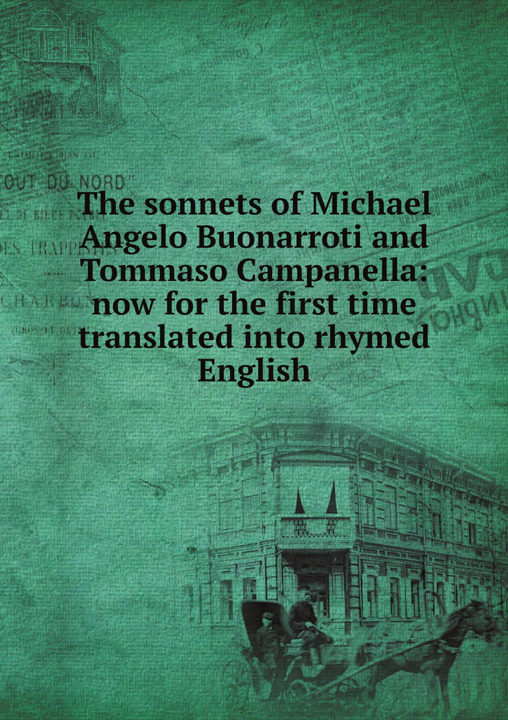 The sonnets of Michael Angelo Buonarroti and Tommaso Campanella: now for the first time translated into rhymed English | 1475-1564 Michelangelo Buonarroti
