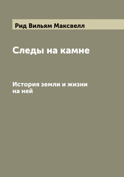 Следы на камне. История земли и жизни на ней | Рид Вильям Максвелл