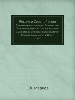 Россия в Средней Азии. Очерки путешествия по Закавказью, Туркмении, Бухаре, Самаркандской, Ташкентской и Ферганской областям, Каспийскому морю и Волге, Том I | Е.Л. Марков
