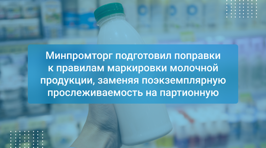 Минпромторг подготовил поправки к правилам маркировки молочной продукции, заменяя поэкземплярную прослеживаемость на партионную