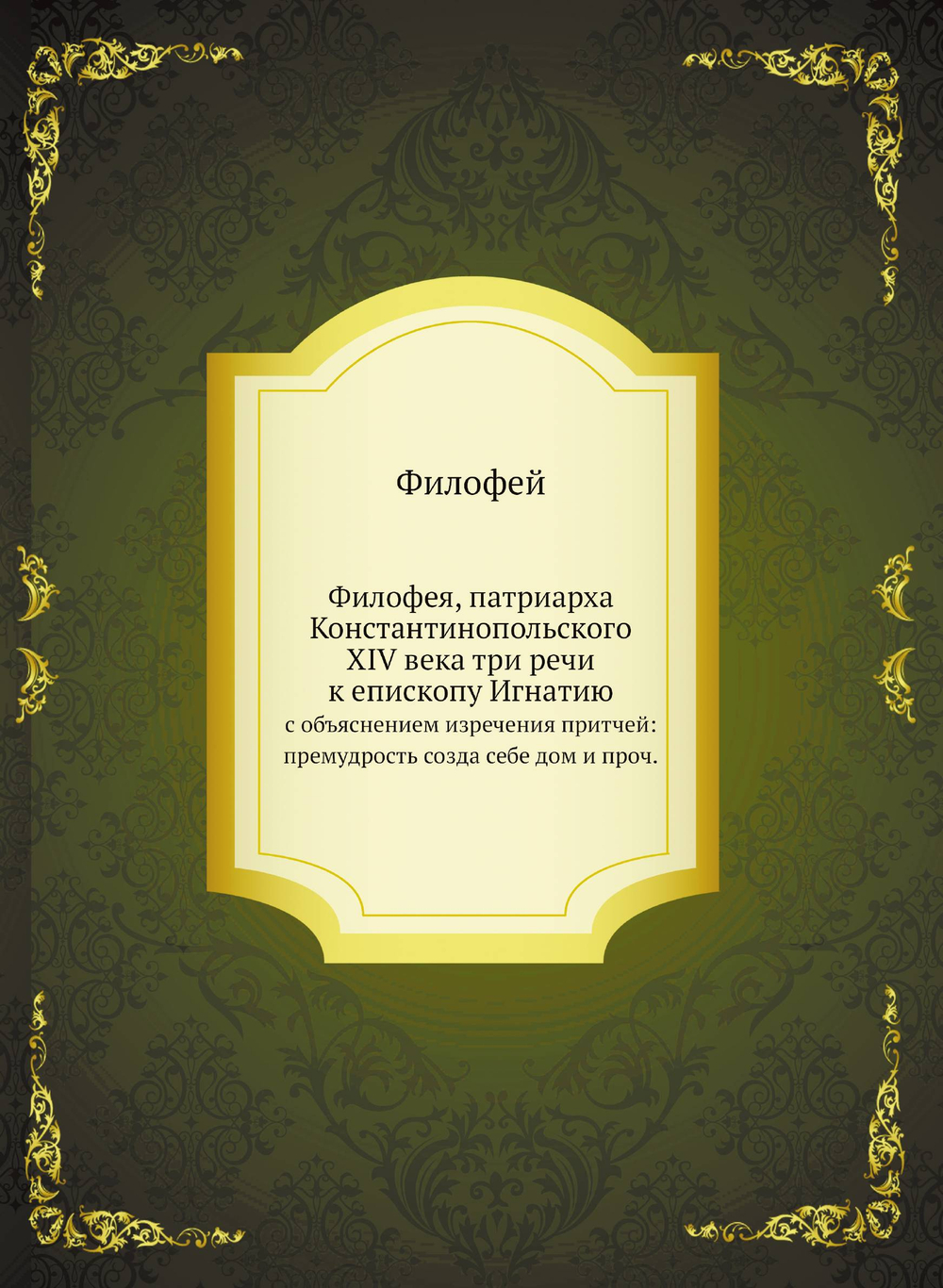 Филофея, патриарха Константинопольского XIV века три речи к епископу Игнатию. с объяснением изречения притчей: премудрость созда себе дом и проч. | Филофей