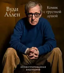 Вуди Аллен. Комик с грустной душой. Иллюстрированная биография