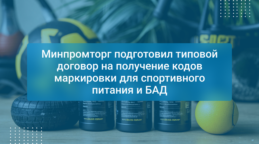 Минпромторг подготовил типовой договор на получение кодов маркировки для спортивного питания и БАД