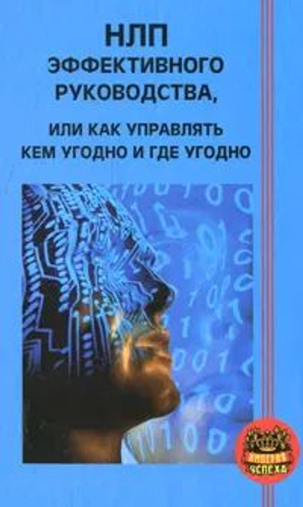 НЛП эффективного руководства, или Как управлять кем угодно и где угодно