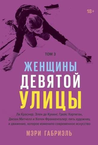 Женщины Девятой улицы. Ли Краснер, Элен де Кунинг, Грейс Хартиган, Джоан Митчелл и Хелен Франкенталер: пять художниц и движение, которое изменило современное искусство. Том 3