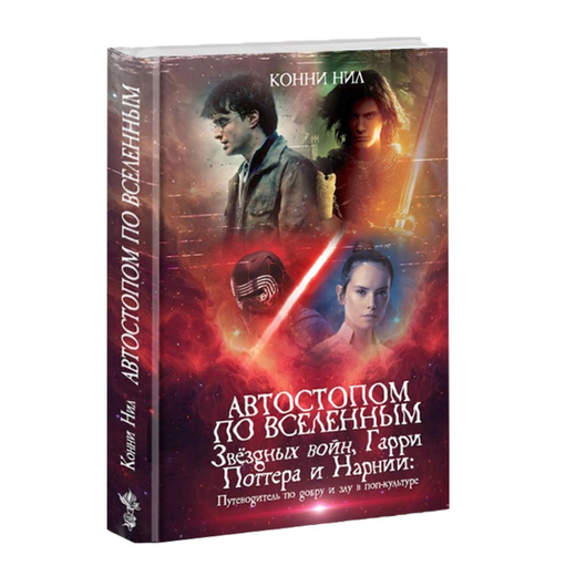 Автостопом по вселенным Звёздных войн, Гарри Поттера и Нарнии: путеводитель по добру и злу в поп-культуре. Конни Нил.