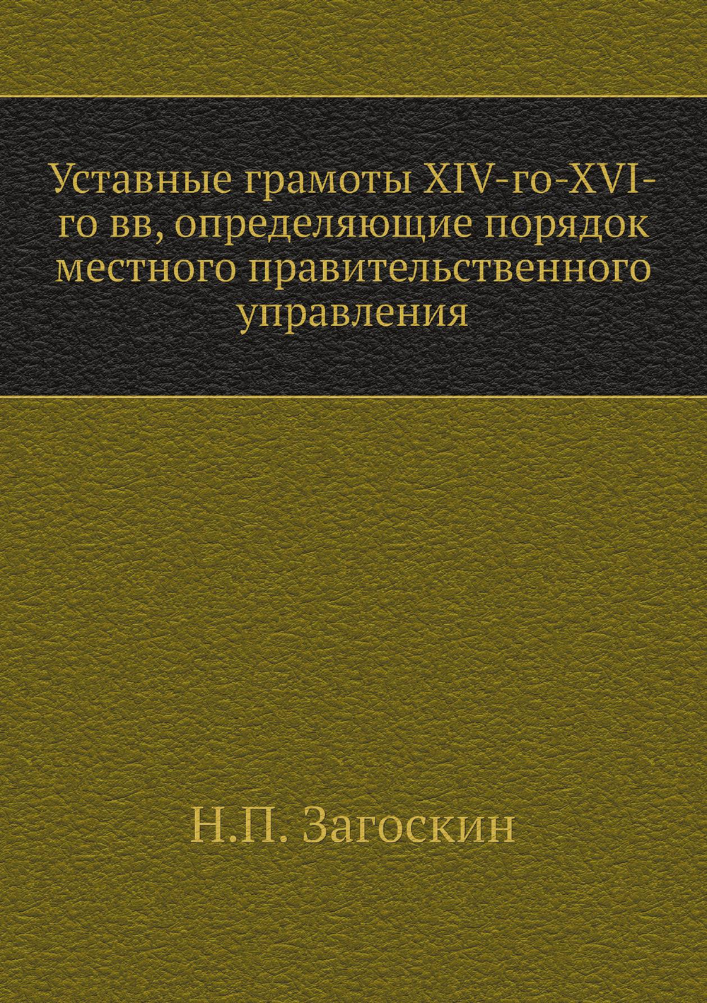 Уставные грамоты XIV-го-XVI-го вв, определяющие порядок местного правительственного управления | Н.П. Загоскин