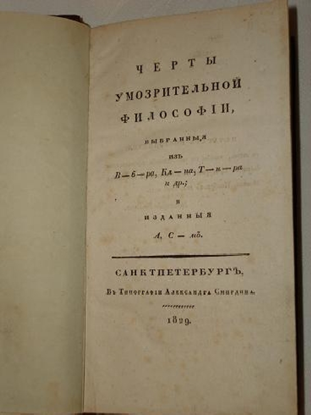 "Черты умозрительной философии, выбранные из В - б - ра, Кл - н - ра, Т - н - ра и др.; и изданные А.С - м.". . 1829г.