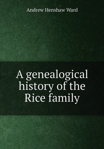 A genealogical history of the Rice family | Andrew Henshaw Ward