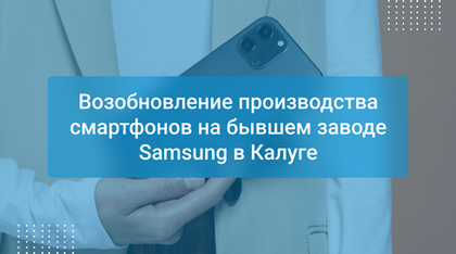 Возобновление производства смартфонов на бывшем заводе Samsung в Калуге