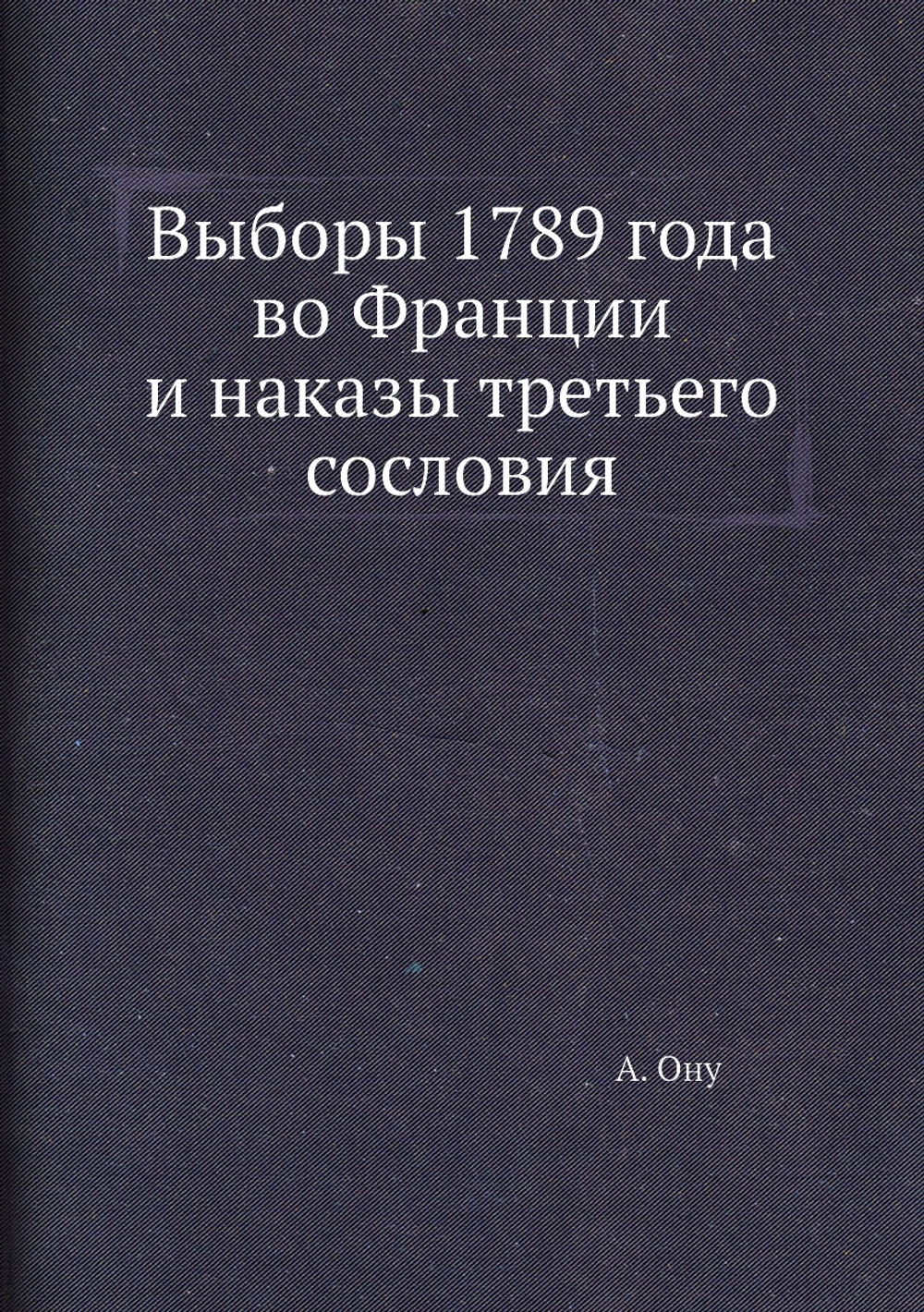 Выборы 1789 года во Франции и наказы третьего сословия | А. Ону
