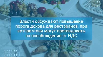 Власти обсуждают повышение порога дохода для ресторанов, при котором они могут претендовать на освобождение от НДС