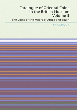 Catalogue of Oriental Coins in the British Museum, Volume 5. The Coins of the Moors of Africa and Spain | S.Lane-Poole