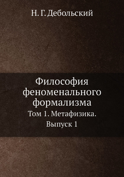 Философия феноменального формализма. Том 1. Метафизика. Выпуск 1 | Н. Г. Дебольский