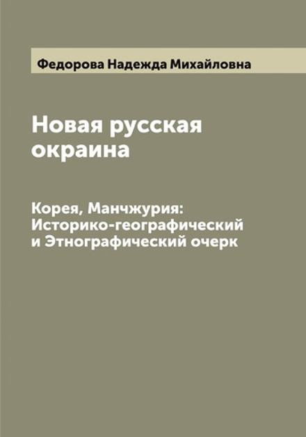 Новая русская окраина. Корея, Манчжурия: Историко-географический и Этнографический очерк | Федорова Надежда Михайловна