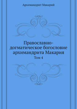 Православно-догматическое богословие архимандрита Макария. Том 4 | митрополит Макарий
