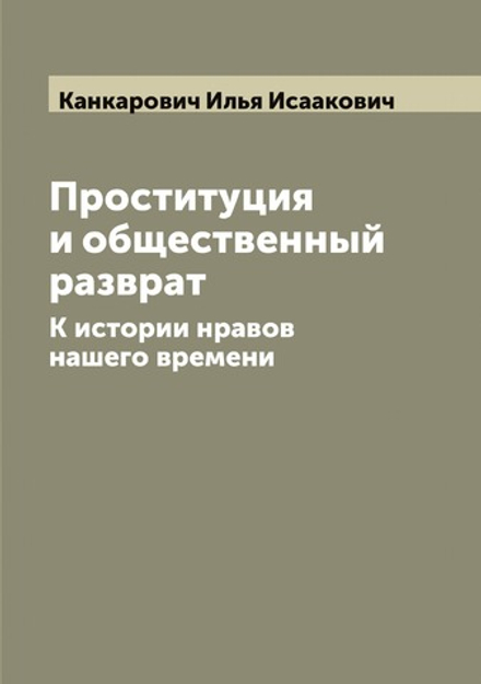 Проституция и общественный разврат. К истории нравов нашего времени | Канкарович Илья Исаакович