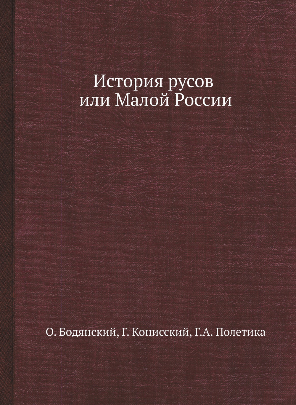 История русов или Малой России | О. Бодянский; Г. Конисский; Г.А. Полетика