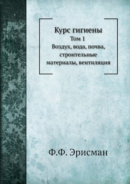 Курс гигиены. Том 1. Воздух, вода, почва, строительные материалы, вентиляция | Ф.Ф. Эрисман