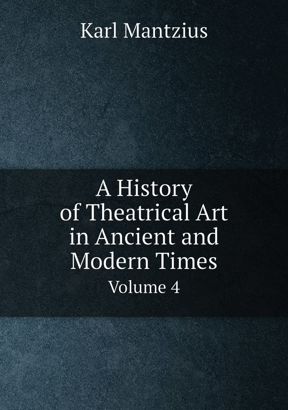 A History of Theatrical Art in Ancient and Modern Times. Volume 4 | Karl Mantzius