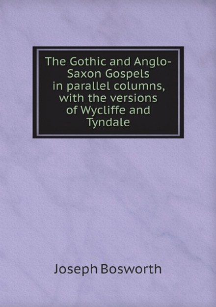The Gothic and Anglo-Saxon Gospels in parallel columns, with the versions of Wycliffe and Tyndale | Joseph Bosworth