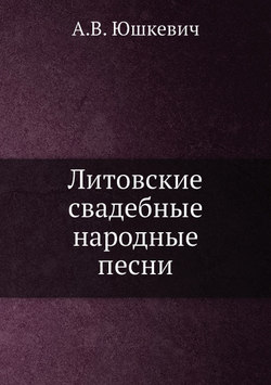 Литовские свадебные народные песни | А.В. Юшкевич
