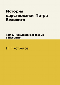 История царствования Петра Великого. Том 3. Путешествие и разрыв с Швециею | Н. Г. Устрялов
