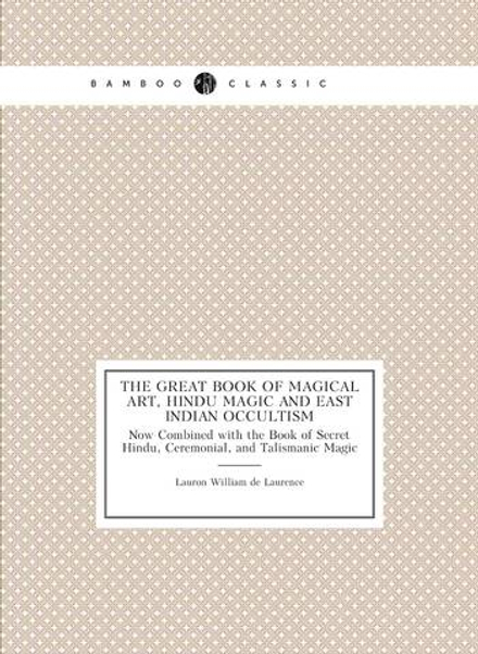 The Great Book of Magical Art, Hindu Magic and East Indian Occultism. Now Combined with the Book of Secret Hindu, Ceremonial, and Talismanic Magic | L.W. De Laurence