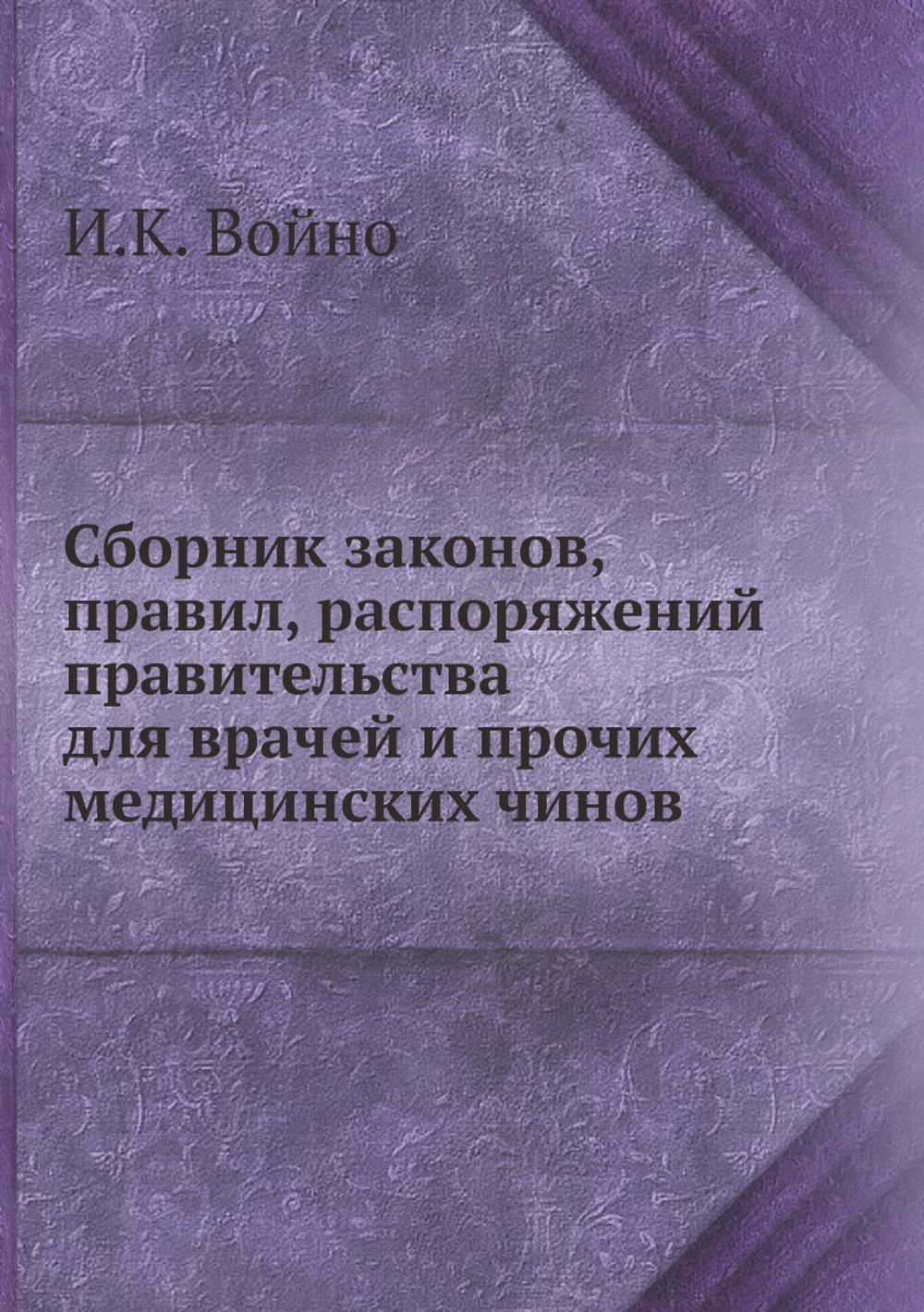 Сборник законов, правил, распоряжений правительства для врачей и прочих медицинских чинов | И.К. Войно