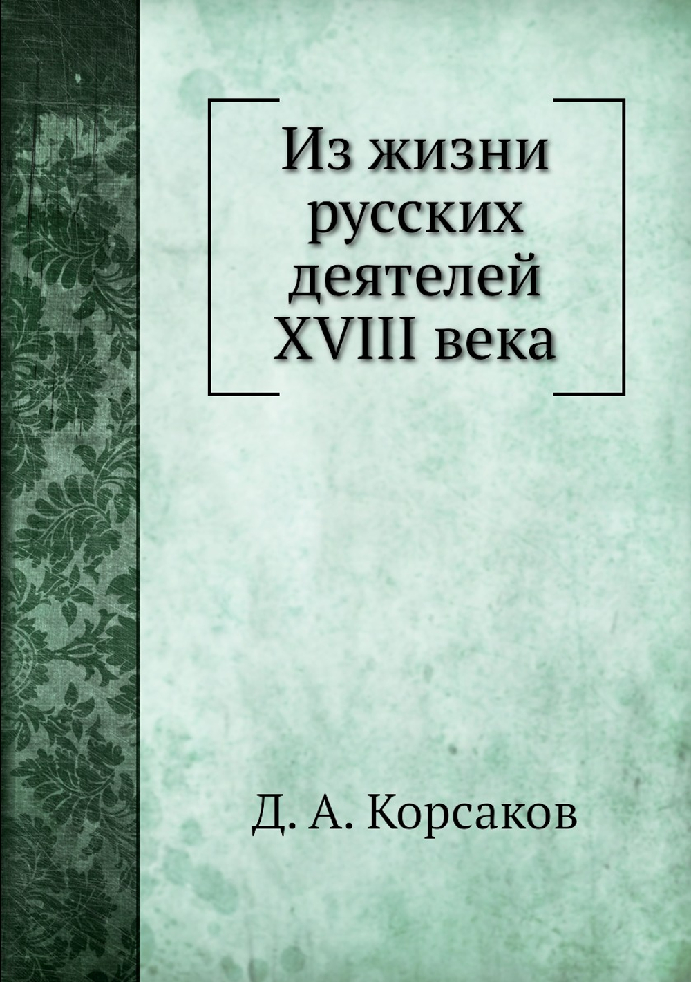 Из жизни русских деятелей XVIII века | Д. А. Корсаков