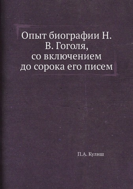 Опыт биографии Н.В. Гоголя, со включением до сорока его писем | П.А. Кулиш