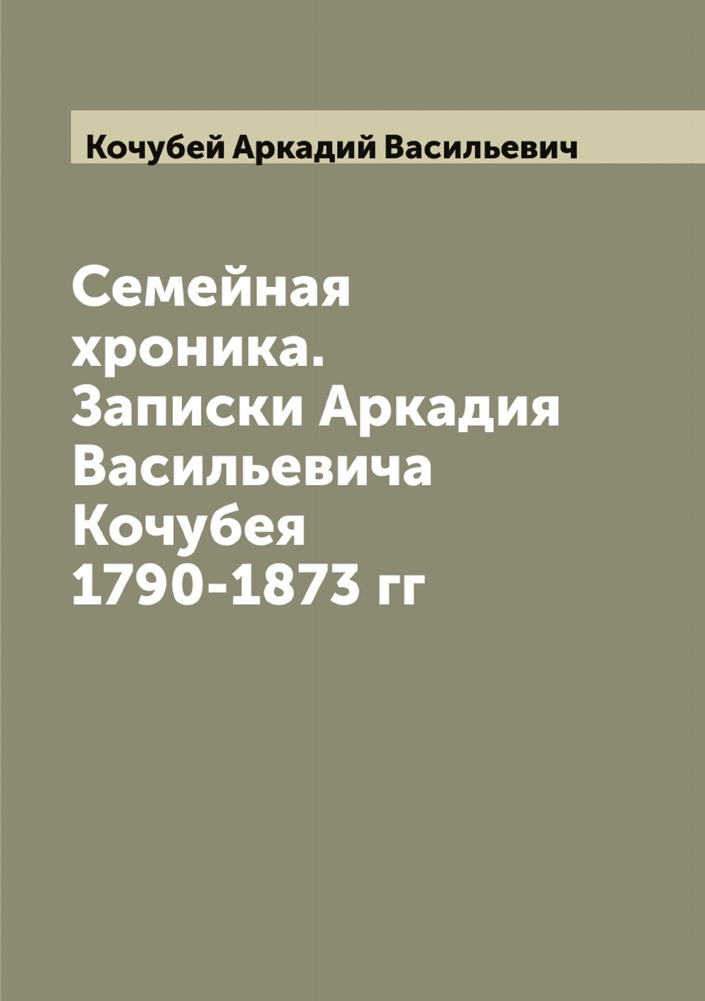Семейная хроника. Записки Аркадия Васильевича Кочубея 1790-1873 гг | Кочубей Аркадий Васильевич