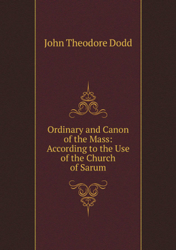 Ordinary and Canon of the Mass: According to the Use of the Church of Sarum | John Theodore Dodd