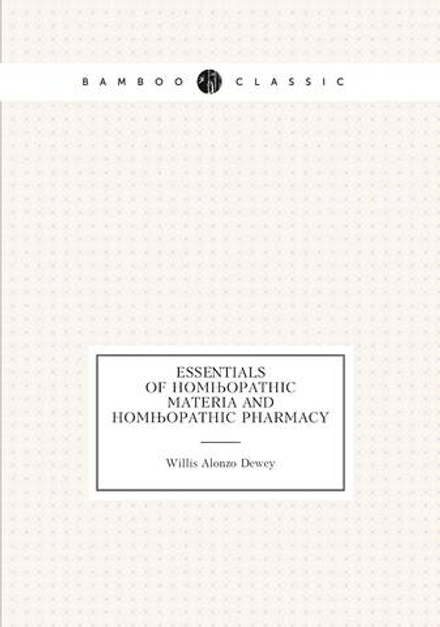 Essentials of Homœopathic Materia and Homœopathic Pharmacy | Willis Alonzo Dewey
