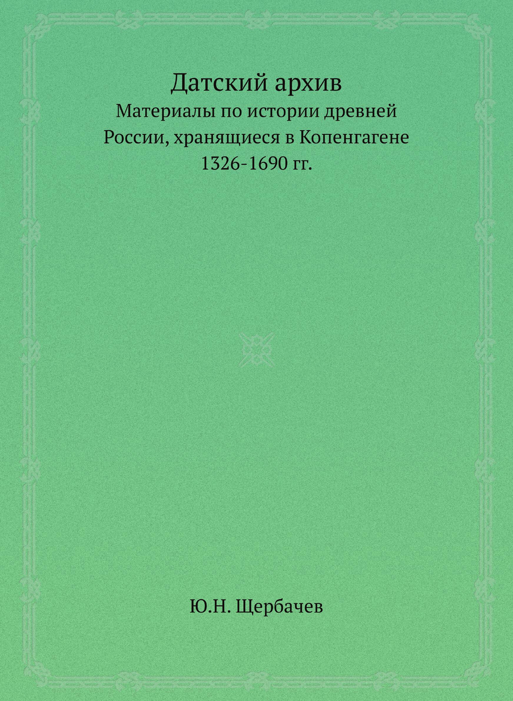 Датский архив. Материалы по истории древней России, хранящиеся в Копенгагене. 1326-1690 гг. | Ю.Н. Щербачев