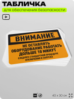 Табличка для обеспечения безопасности "Внимание, не оставлять работать оборудование больше 10 минут", для офиса, по охране труда для предприятия, организаций, 40х30 см, Айдентика Технолоджи