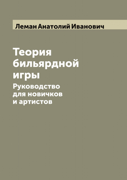 Теория бильярдной игры. Руководство для новичков и артистов | Леман Анатолий Иванович