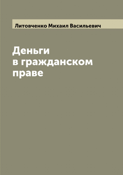 Деньги в гражданском праве | Литовченко Михаил Васильевич