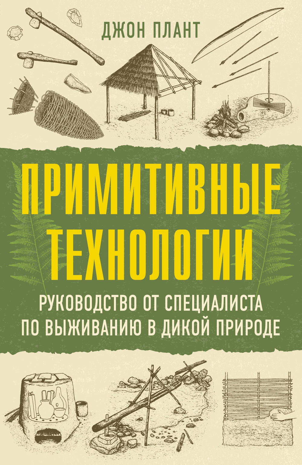 Примитивные технологии. Руководство от специалиста по выживанию в дикой природе