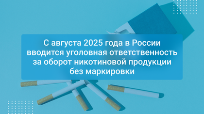 С августа 2025 года в России вводится уголовная ответственность за оборот никотиновой продукции без маркировки