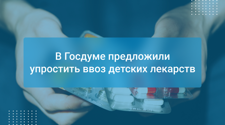 В Госдуме предложили упростить ввоз детских лекарств