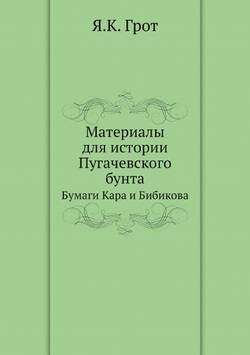 Материалы для истории Пугачевского бунта. Бумаги Кара и Бибикова | Я.К. Грот