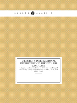 Webster's International Dictionary of the English Language : being the authentic edition of Webster's unabridged dictionary, comprising the issues of 1864, 1879, and 1884. Part I | Noah Webster