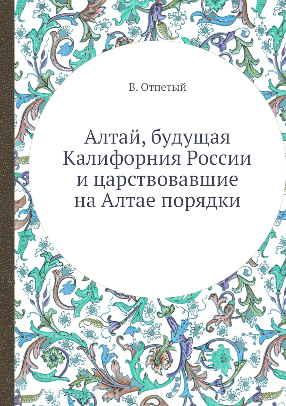 Алтай, будущая Калифорния России и царствовавшие на Алтае порядки | В. Отпетый