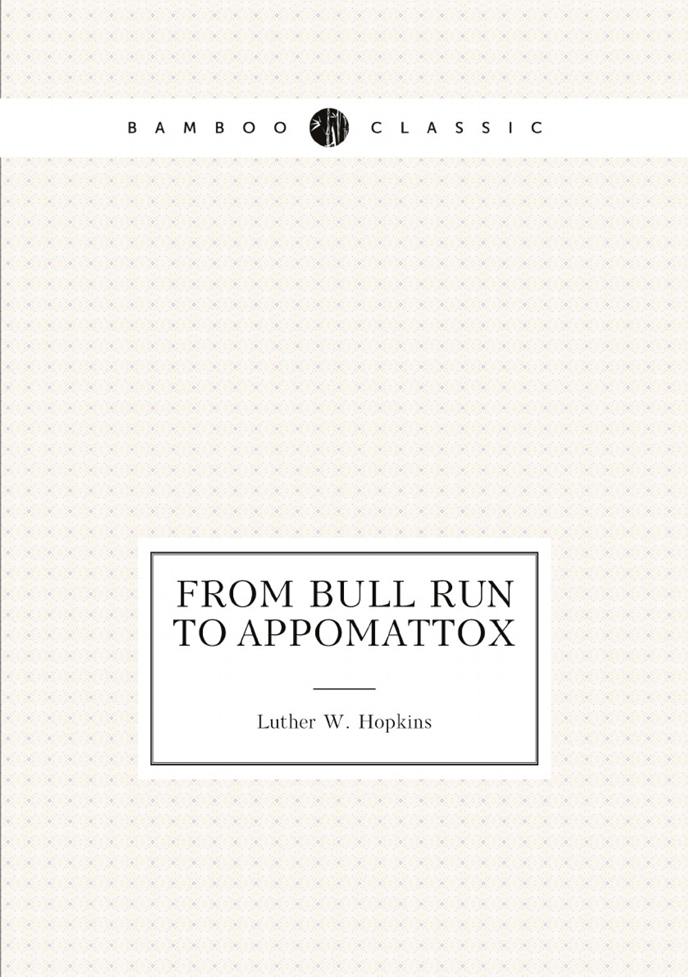 From Bull Run to Appomattox | Luther W. Hopkins
