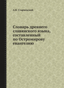 Словарь древнего славянского языка, составленный по Остромирову евангелию | Старчевский Альберт Викентьевич